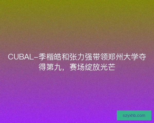 CUBAL-季楷皓和张力强带领郑州大学夺得第九，赛场绽放光芒