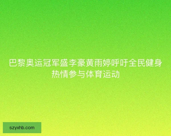 巴黎奥运冠军盛李豪黄雨婷呼吁全民健身热情参与体育运动