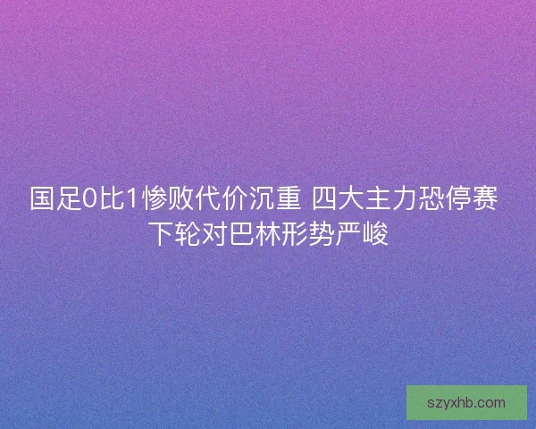 国足0比1惨败代价沉重 四大主力恐停赛 下轮对巴林形势严峻
